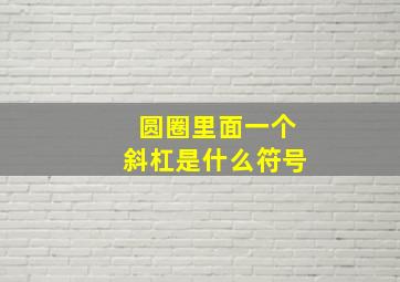 圆圈里面一个斜杠是什么符号