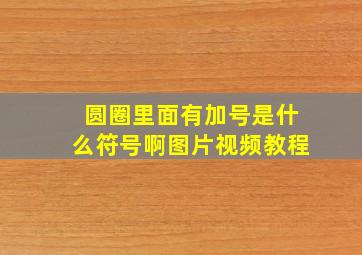 圆圈里面有加号是什么符号啊图片视频教程