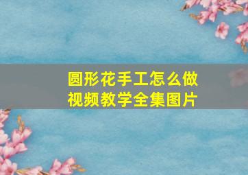 圆形花手工怎么做视频教学全集图片