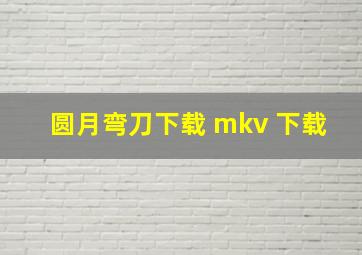 圆月弯刀下载 mkv 下载