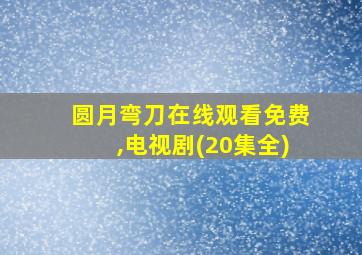 圆月弯刀在线观看免费,电视剧(20集全)