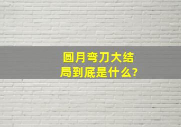 圆月弯刀大结局到底是什么?