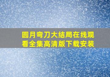 圆月弯刀大结局在线观看全集高清版下载安装