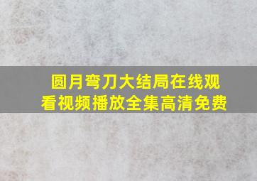 圆月弯刀大结局在线观看视频播放全集高清免费