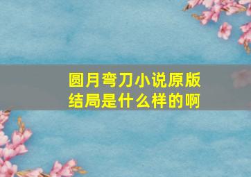 圆月弯刀小说原版结局是什么样的啊