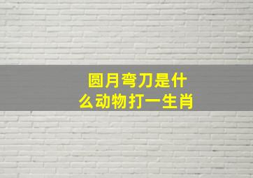 圆月弯刀是什么动物打一生肖