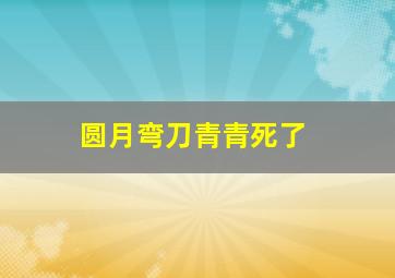 圆月弯刀青青死了