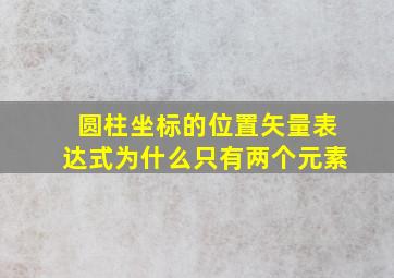 圆柱坐标的位置矢量表达式为什么只有两个元素