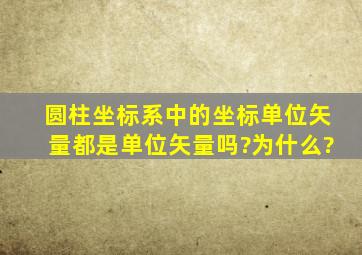 圆柱坐标系中的坐标单位矢量都是单位矢量吗?为什么?