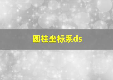 圆柱坐标系ds