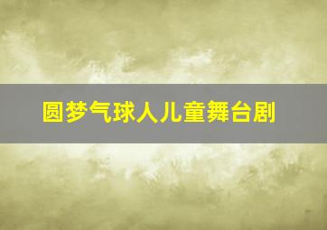 圆梦气球人儿童舞台剧