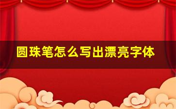 圆珠笔怎么写出漂亮字体