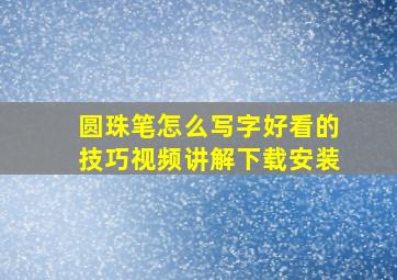 圆珠笔怎么写字好看的技巧视频讲解下载安装