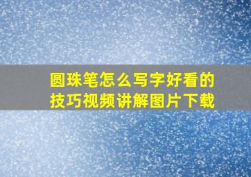 圆珠笔怎么写字好看的技巧视频讲解图片下载