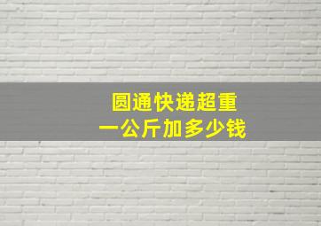 圆通快递超重一公斤加多少钱