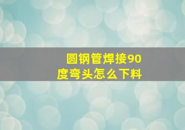 圆钢管焊接90度弯头怎么下料