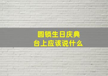 圆锁生日庆典台上应该说什么