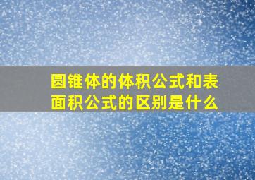 圆锥体的体积公式和表面积公式的区别是什么