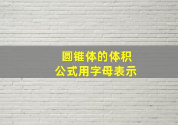 圆锥体的体积公式用字母表示