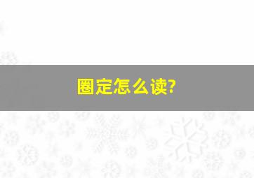 圈定怎么读?