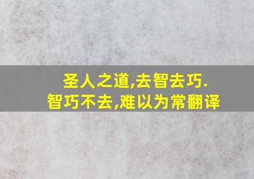 圣人之道,去智去巧.智巧不去,难以为常翻译