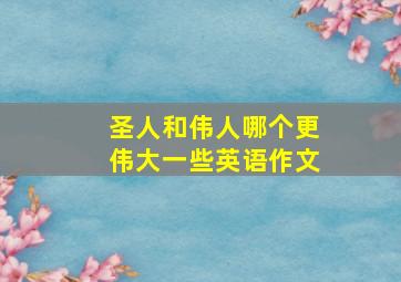 圣人和伟人哪个更伟大一些英语作文