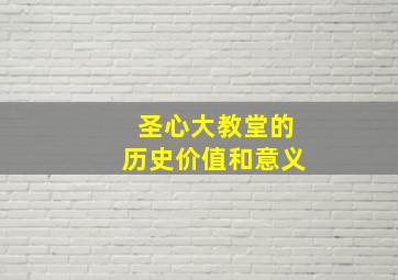 圣心大教堂的历史价值和意义