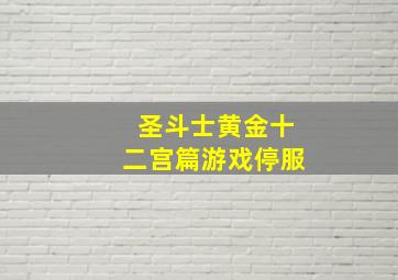 圣斗士黄金十二宫篇游戏停服