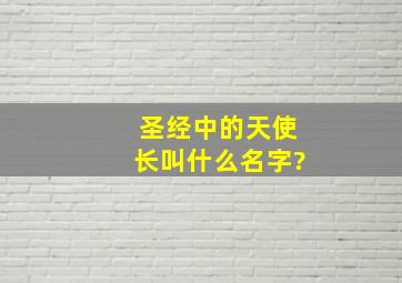 圣经中的天使长叫什么名字?