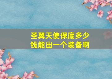 圣翼天使保底多少钱能出一个装备啊