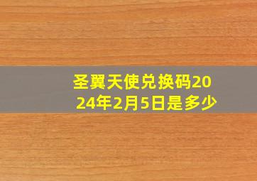 圣翼天使兑换码2024年2月5日是多少