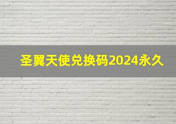 圣翼天使兑换码2024永久