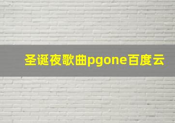 圣诞夜歌曲pgone百度云