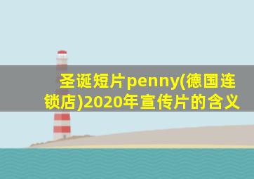 圣诞短片penny(德国连锁店)2020年宣传片的含义