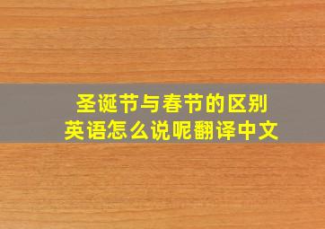 圣诞节与春节的区别英语怎么说呢翻译中文