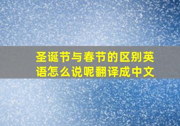 圣诞节与春节的区别英语怎么说呢翻译成中文