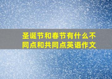 圣诞节和春节有什么不同点和共同点英语作文