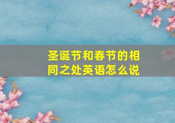 圣诞节和春节的相同之处英语怎么说