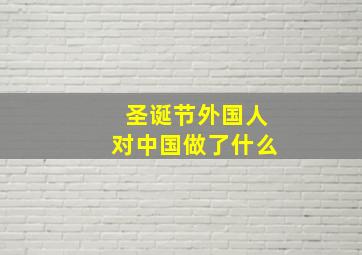 圣诞节外国人对中国做了什么