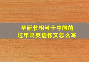 圣诞节相当于中国的过年吗英语作文怎么写