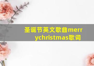 圣诞节英文歌曲merrychristmas歌词