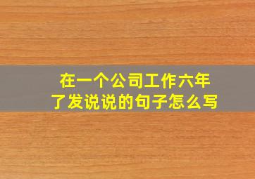 在一个公司工作六年了发说说的句子怎么写