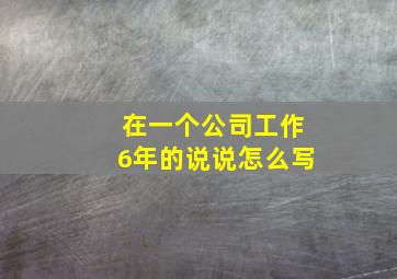 在一个公司工作6年的说说怎么写