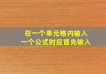 在一个单元格内输入一个公式时应首先输入