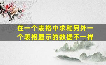 在一个表格中求和另外一个表格显示的数据不一样