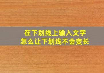 在下划线上输入文字怎么让下划线不会变长