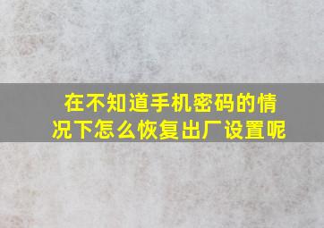 在不知道手机密码的情况下怎么恢复出厂设置呢