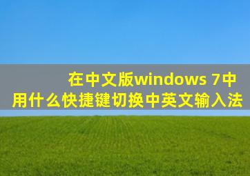 在中文版windows 7中用什么快捷键切换中英文输入法