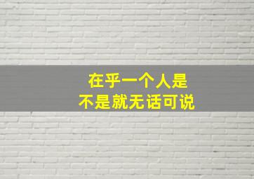 在乎一个人是不是就无话可说