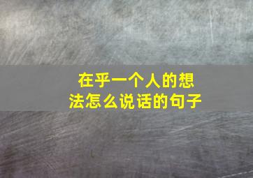 在乎一个人的想法怎么说话的句子